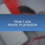 How I use music in practice