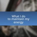 What I do to maintain my energy