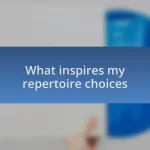 What inspires my repertoire choices