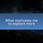 What motivates me to explore more
